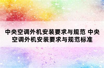 中央空调外机安装要求与规范 中央空调外机安装要求与规范标准